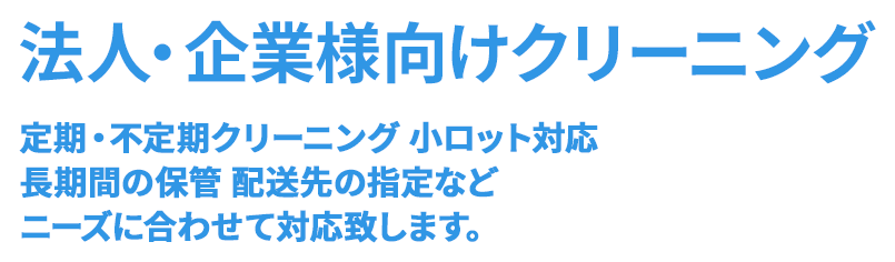 法人・企業様向けクリーニング 定期・不定期クリーニング 小ロット対応 長期間の保管 配送先の指定など ニーズに合わせて対応致します。