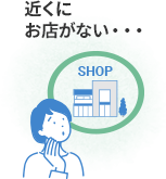 近くにお店がない…